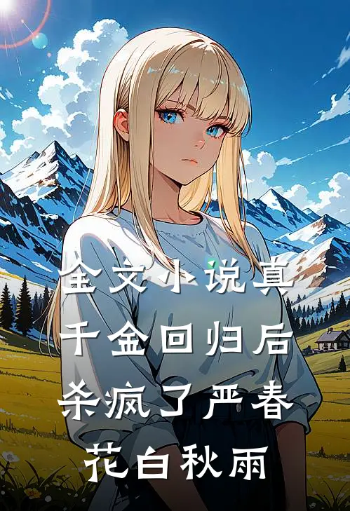 全文小说真千金回归后杀疯了严春花白秋雨