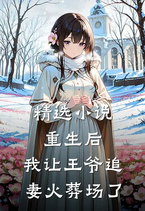 精选小说重生后，我让王爷追妻火葬场了