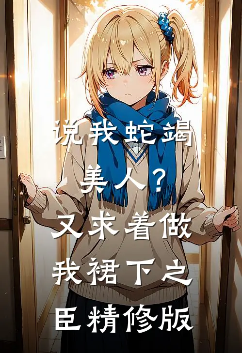 说我蛇竭美人？又求着做我裙下之臣精修版