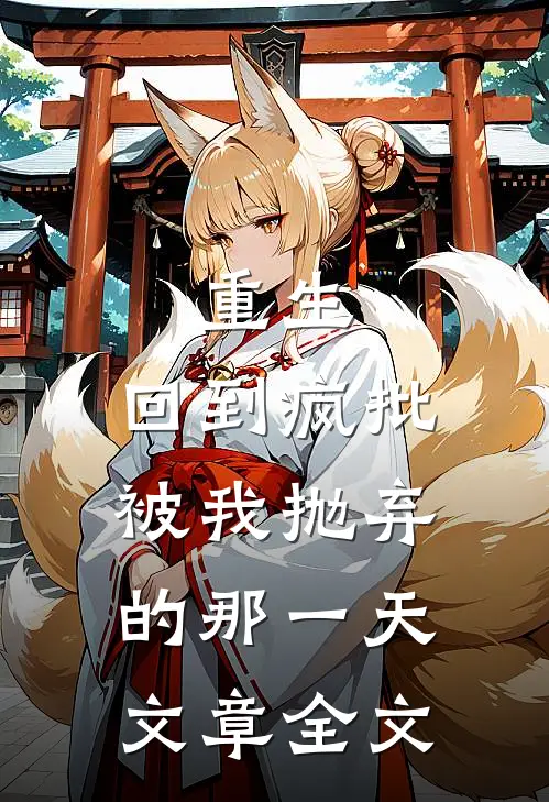 重生：回到疯批被我抛弃的那一天文章全文