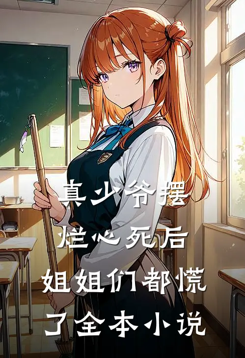 真少爷摆烂心死后，姐姐们都慌了全本小说