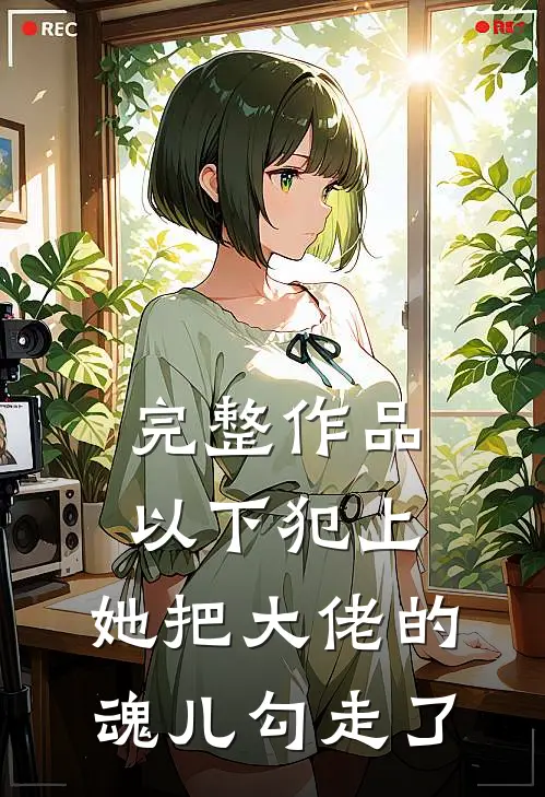 完整作品以下犯上，她把大佬的魂儿勾走了