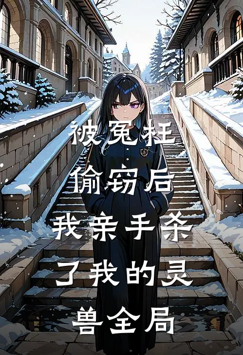 被冤枉偷窃后，我亲手杀了我的灵兽全局