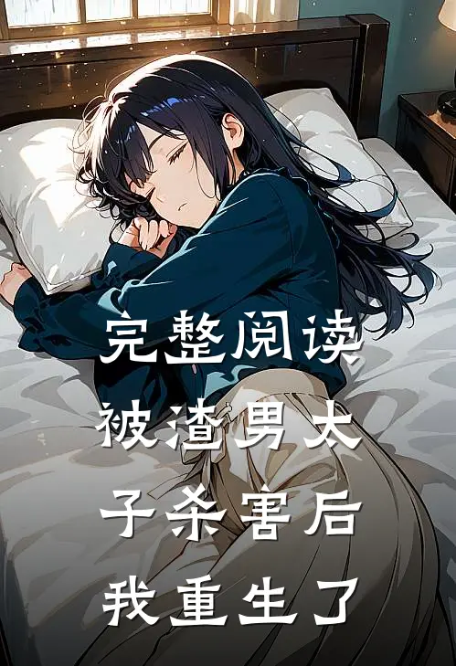 完整阅读被渣男太子杀害后，我重生了