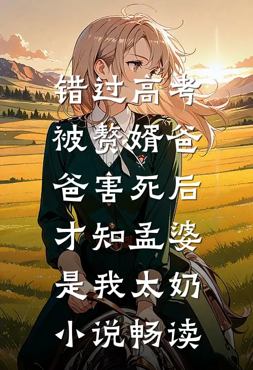 错过高考被赘婿爸爸害死后，才知孟婆是我太奶小说畅读