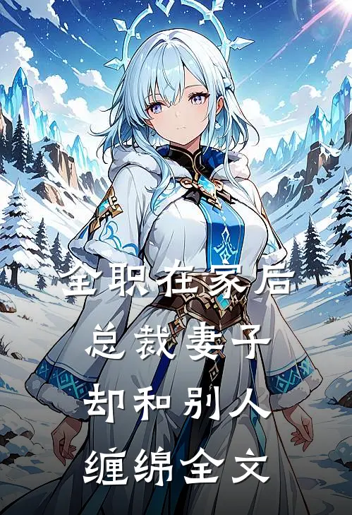 全职在家后，总裁妻子却和别人缠绵全文