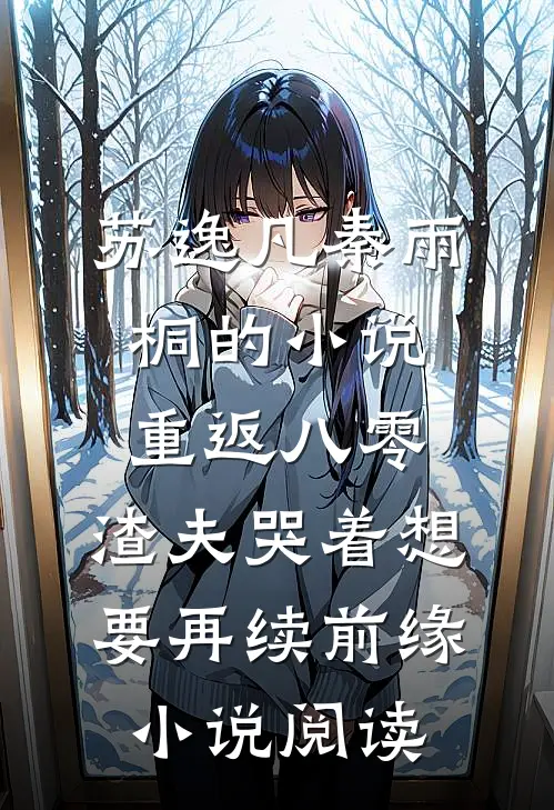 苏逸凡秦雨桐的小说重返八零，渣夫哭着想要再续前缘小说阅读