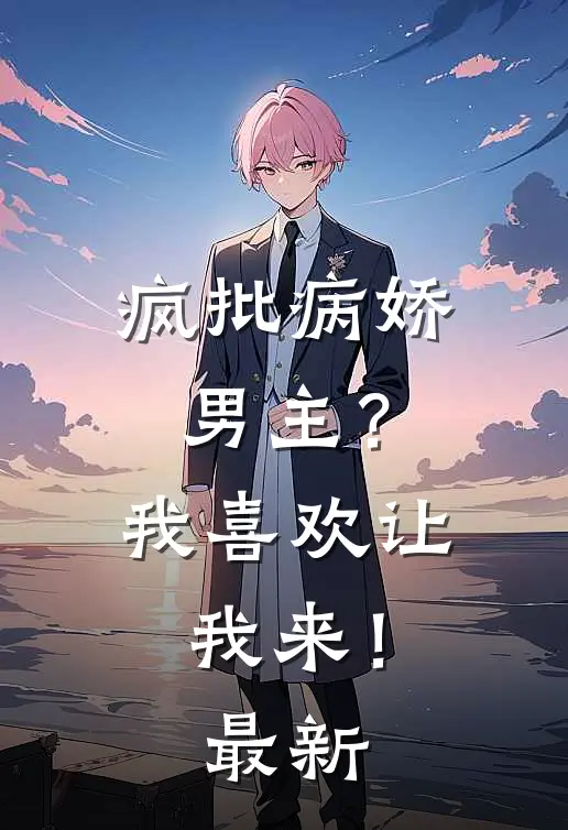 疯批病娇男主？我喜欢让我来！最新