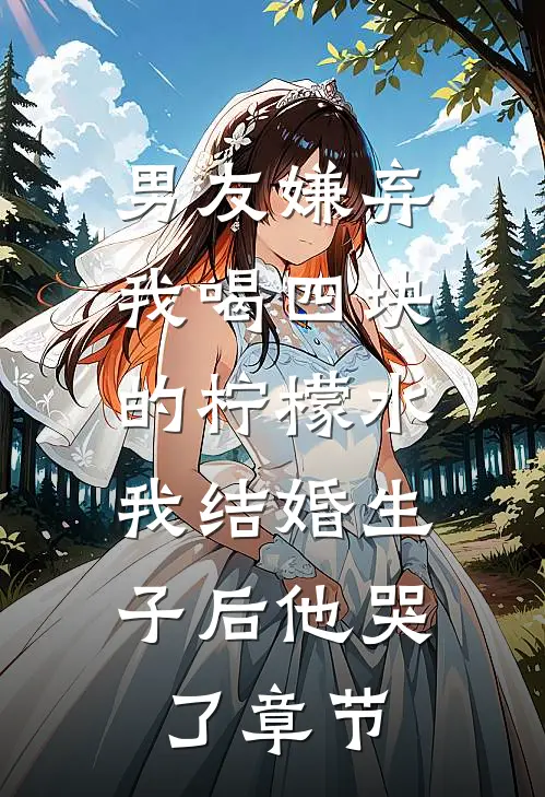 男友嫌弃我喝四块的柠檬水，我结婚生子后他哭了章节