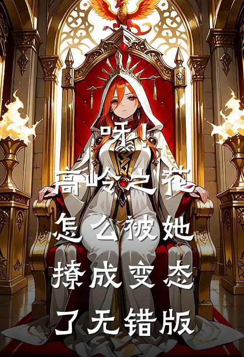 呀！高岭之花怎么被她撩成变态了无错版