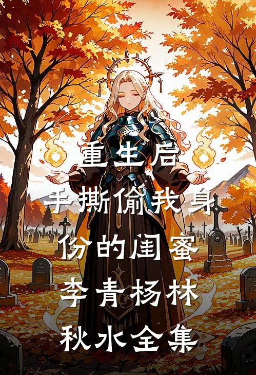 重生后，手撕偷我身份的闺蜜李青杨林秋水全集