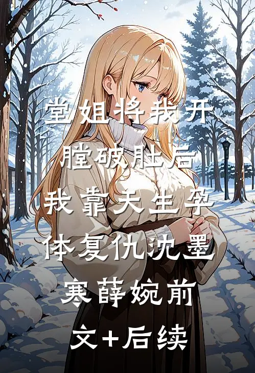 堂姐将我开膛破肚后，我靠天生孕体复仇沈墨寒薛婉前文+后续