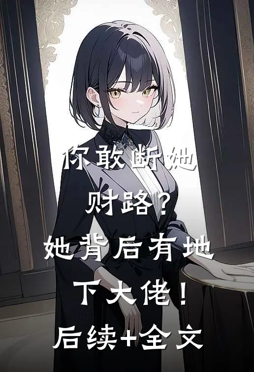 你敢断她财路？她背后有地下大佬！后续+全文