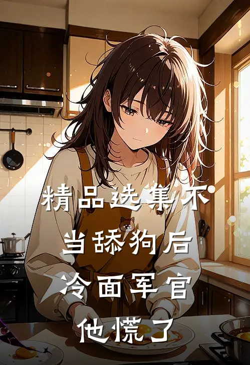 精品选集不当舔狗后，冷面军官他慌了