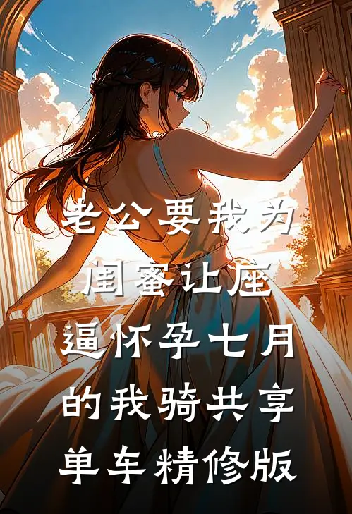 老公要我为闺蜜让座，逼怀孕七月的我骑共享单车精修版