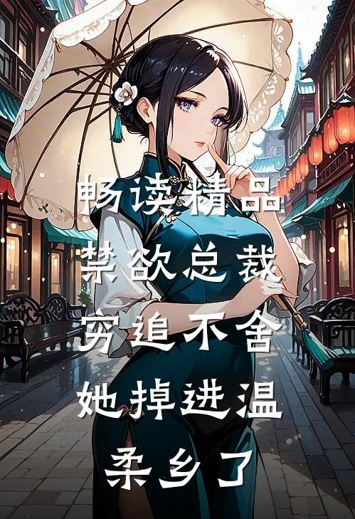 畅读精品禁欲总裁穷追不舍，她掉进温柔乡了