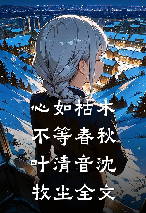 心如枯木不等春秋叶清音沈牧尘全文
