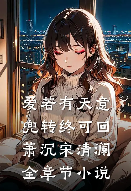 爱若有天意，兜转终可回萧沉宋清澜全章节小说