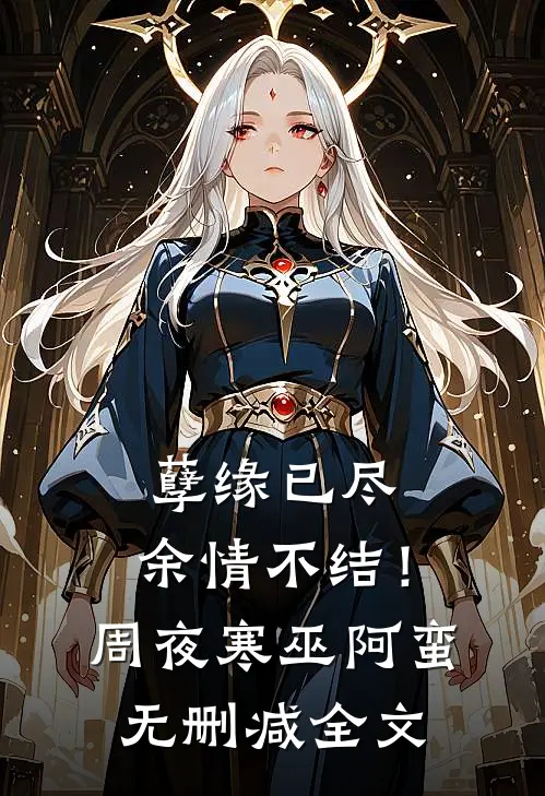 孽缘已尽，余情不结！周夜寒巫阿蛮无删减全文