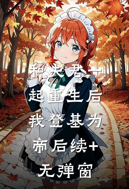 和夫君一起重生后，我登基为帝后续+无弹窗