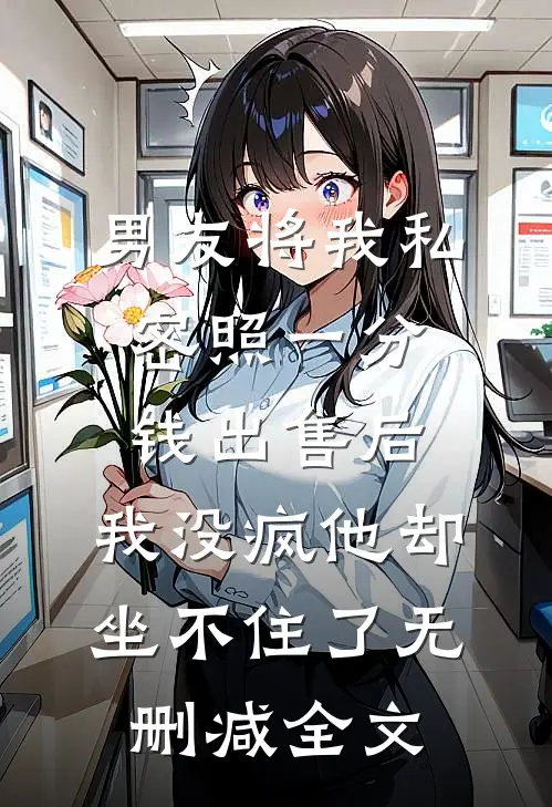 男友将我私密照一分钱出售后，我没疯他却坐不住了无删减全文