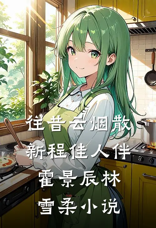 往昔云烟散，新程佳人伴霍景辰林雪柔小说