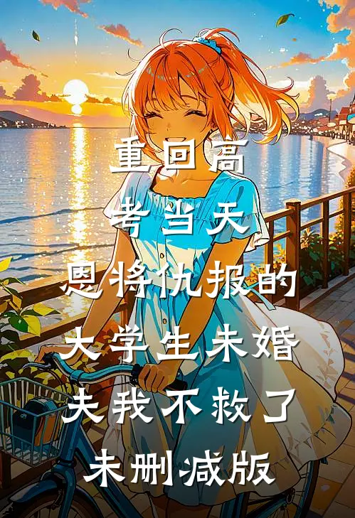 重回高考当天，恩将仇报的大学生未婚夫我不救了未删减版
