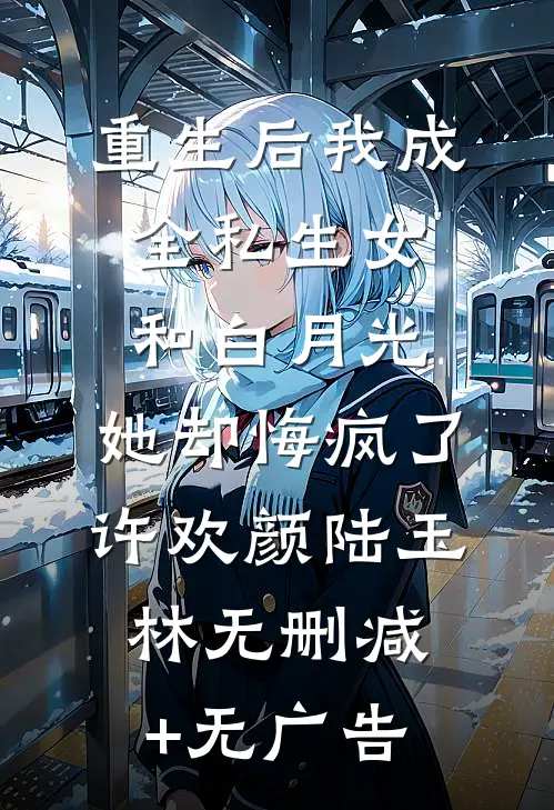 重生后我成全私生女和白月光，她却悔疯了许欢颜陆玉林无删减+无广告