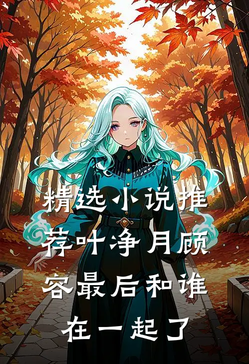 精选小说推荐叶净月顾容最后和谁在一起了