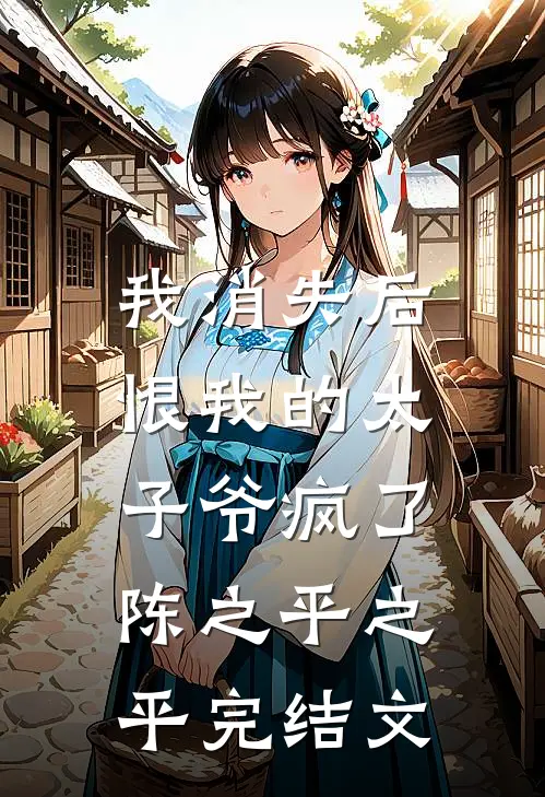 我消失后，恨我的太子爷疯了陈之平之平完结文
