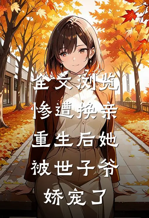 全文浏览惨遭换亲,重生后她被世子爷娇宠了免费阅读