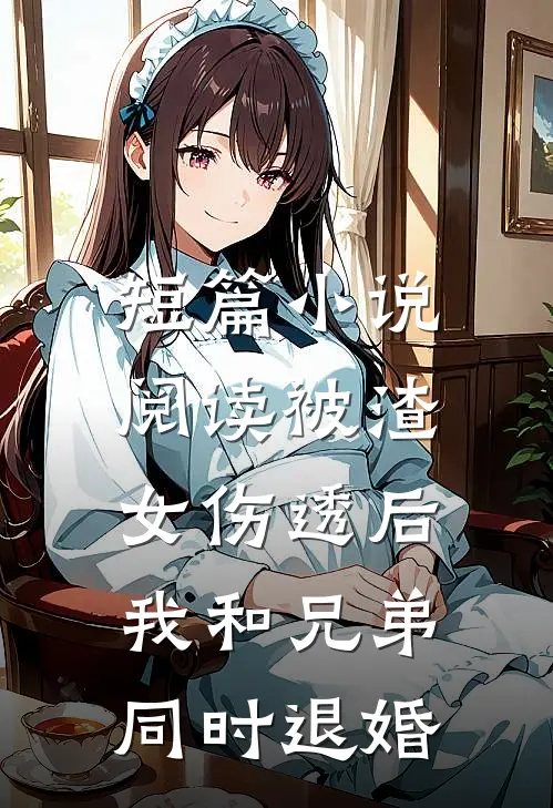 短篇小说阅读被渣女伤透后，我和兄弟同时退婚