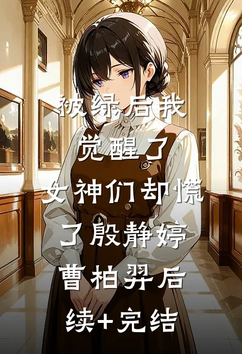 被绿后我觉醒了，女神们却慌了殷静婷曹柏羿后续+完结
