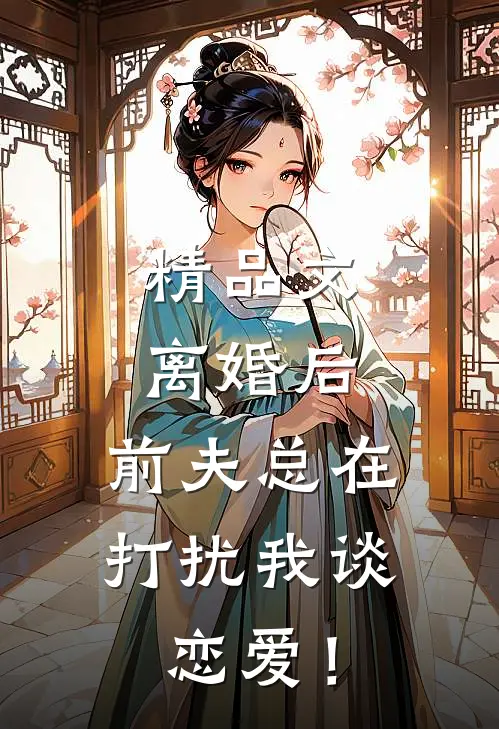 精品文离婚后，前夫总在打扰我谈恋爱！