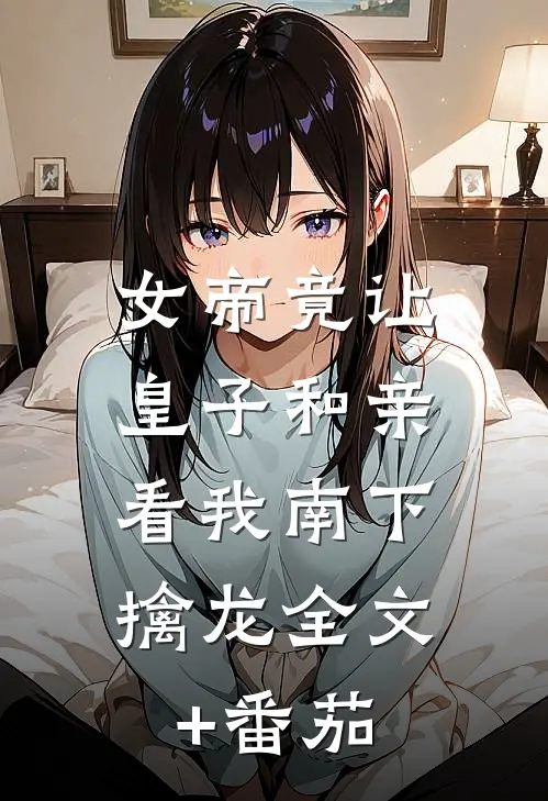 女帝竟让皇子和亲，看我南下擒龙全文+番茄