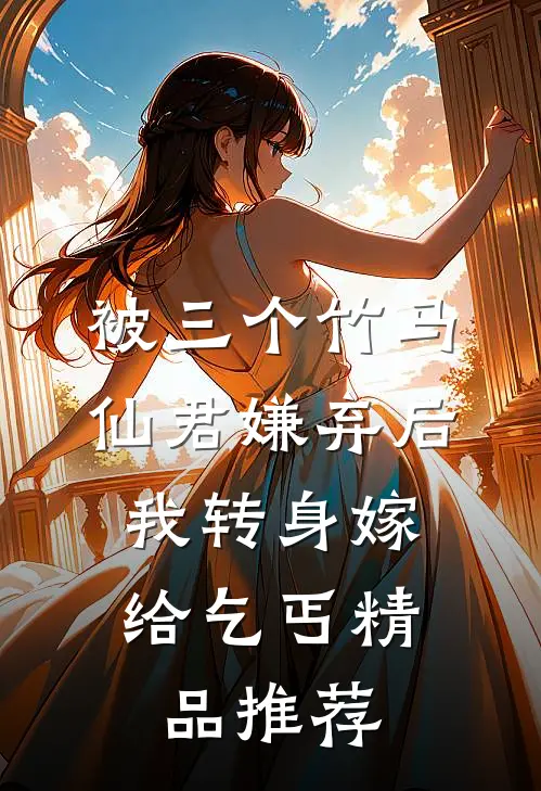 被三个竹马仙君嫌弃后，我转身嫁给乞丐精品推荐