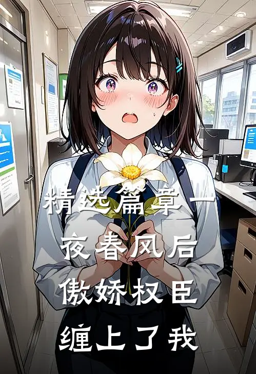 精选篇章一夜春风后，傲娇权臣缠上了我