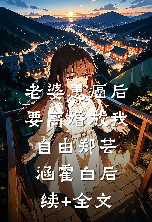 老婆患癌后，要离婚放我自由郑芸涵霍白后续+全文