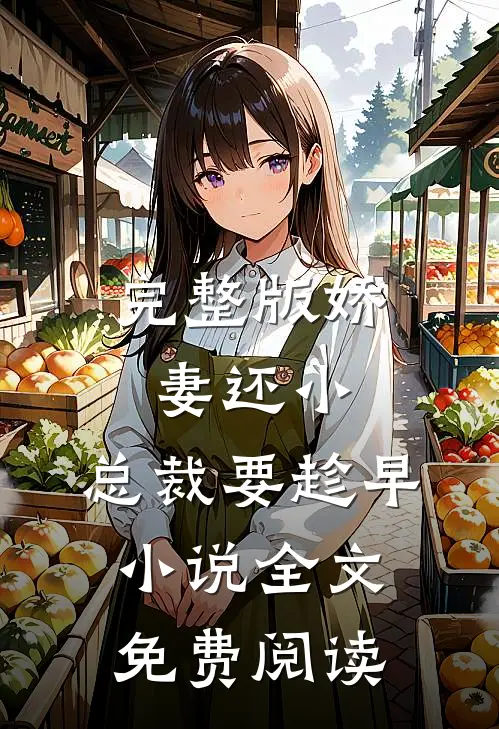 完整版娇妻还小,总裁要趁早小说全文免费阅读