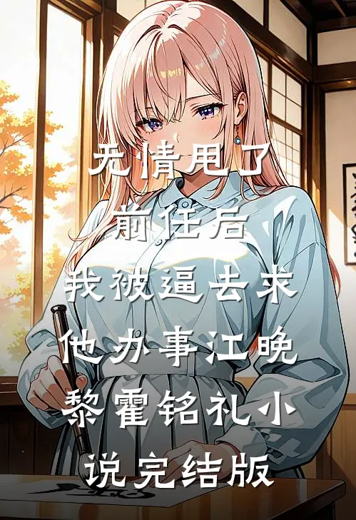 无情甩了前任后，我被逼去求他办事江晚黎霍铭礼小说完结版