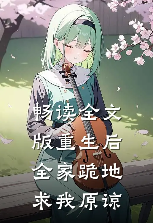 畅读全文版重生后，全家跪地求我原谅