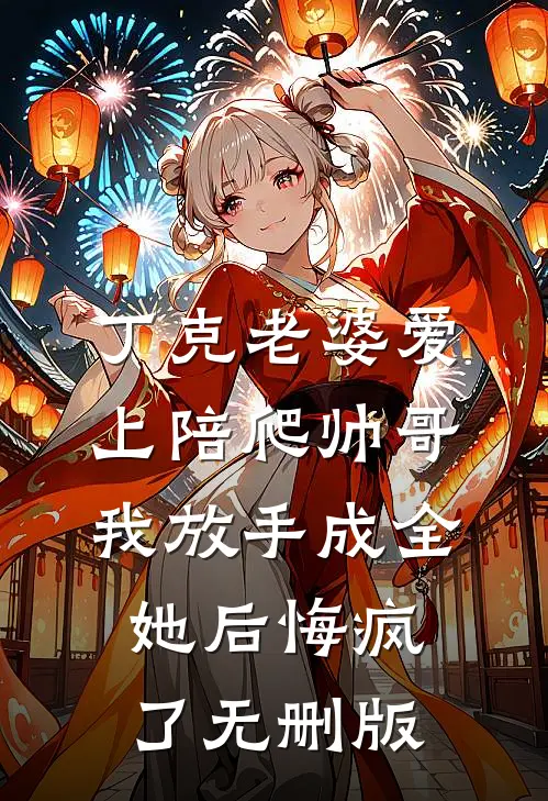 丁克老婆爱上陪爬帅哥，我放手成全她后悔疯了无删版