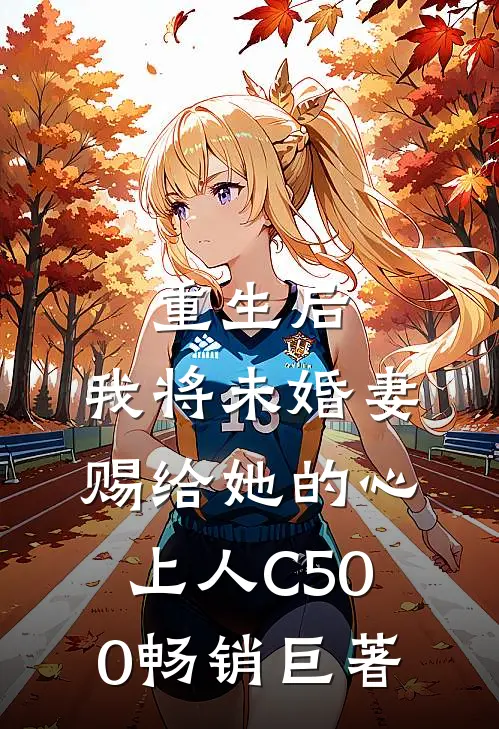 重生后，我将未婚妻赐给她的心上人C500畅销巨著