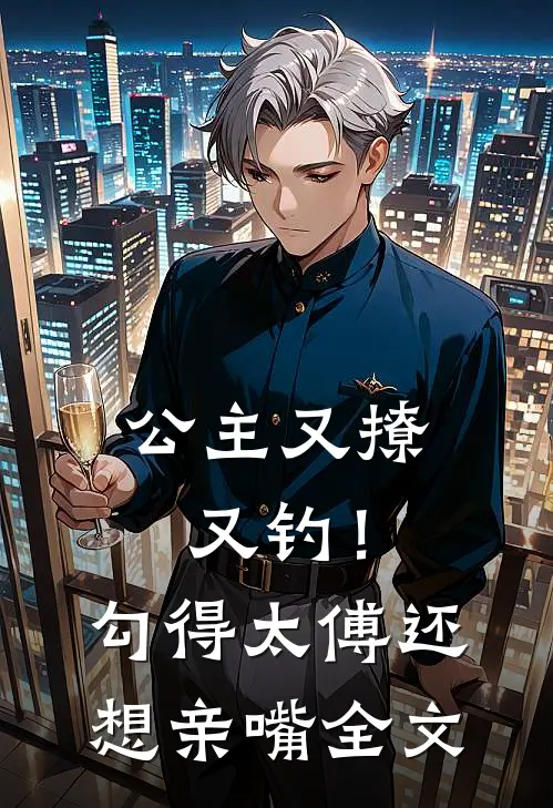公主又撩又钓！勾得太傅还想亲嘴全文