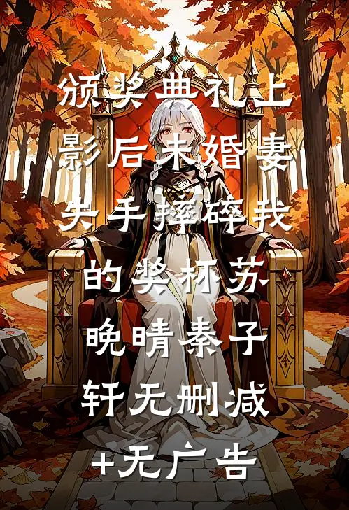 颁奖典礼上，影后未婚妻失手摔碎我的奖杯苏晚晴秦子轩无删减+无广告