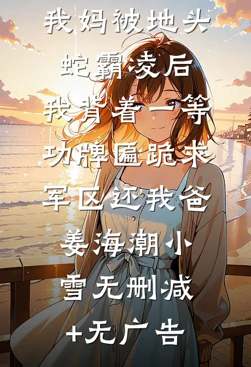 我妈被地头蛇霸凌后，我背着一等功牌匾跪求军区还我爸姜海潮小雪无删减+无广告