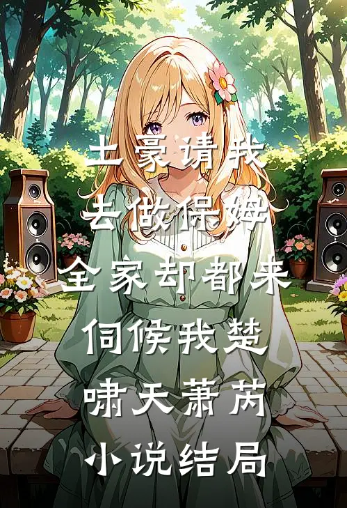 土豪请我去做保姆，全家却都来伺候我楚啸天萧芮小说结局