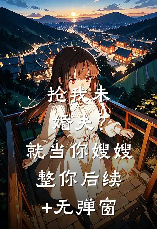 抢我未婚夫？就当你嫂嫂整你后续+无弹窗
