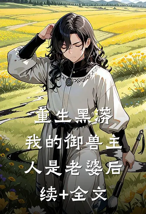重生黑蟒，我的御兽主人是老婆后续+全文
