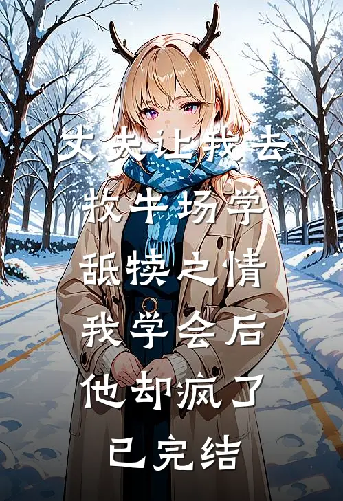 丈夫让我去牧牛场学舐犊之情，我学会后他却疯了已完结